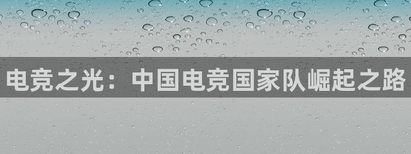 db电竞app下载安卓版最新版本：电竞之光：中国电竞国家队崛起之路